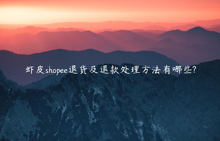 蝦皮shopee退貨及退款處理方法有哪些?